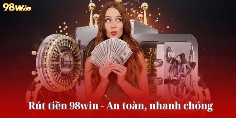 Rút tiền 98win đảm bảo an toàn và uy tín